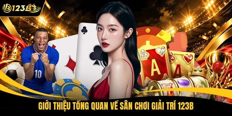 Giới thiệu tổng quan về sân chơi giải trí 123B