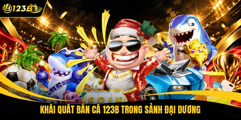 Khái quát bắn cá 123B trong sảnh đại dương