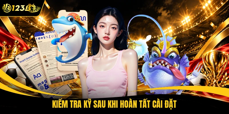 Kiểm tra kỹ sau khi hoàn tất cài đặt
