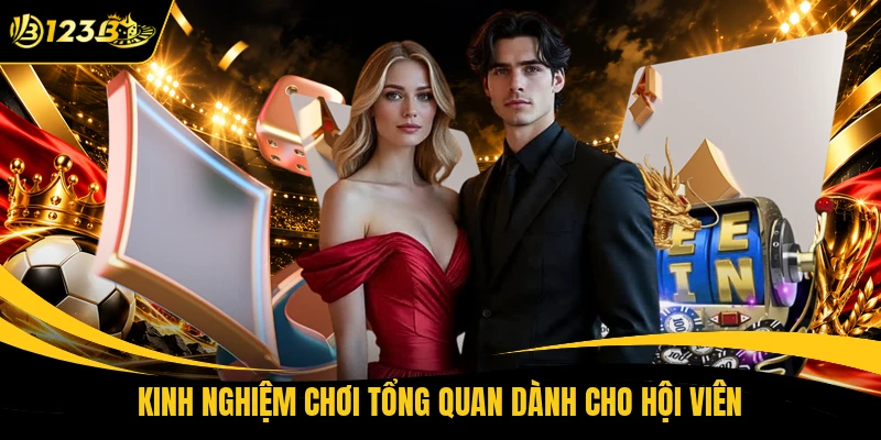 Kinh nghiệm chơi tổng quan dành cho hội viên